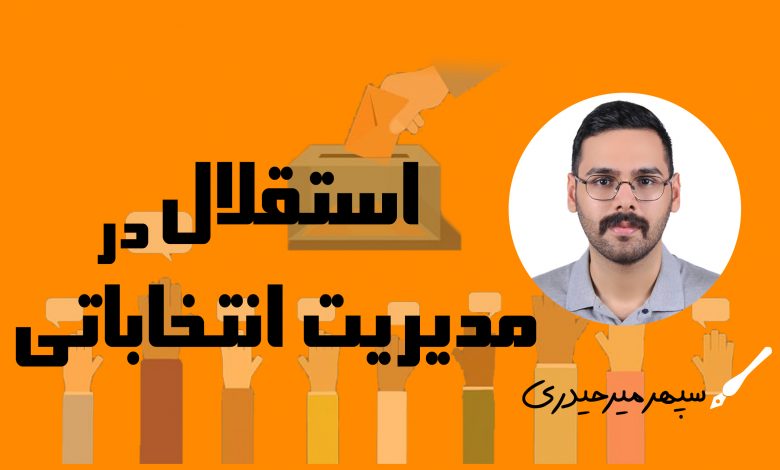 استقلال در مدیریت انتخاباتی/ سپهر میرحیدری