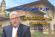 موزه ملی ابریشم؛ پلی میان گذشته باشکوه و آینده لاهیجان/ انوشیروان مباشرامینی